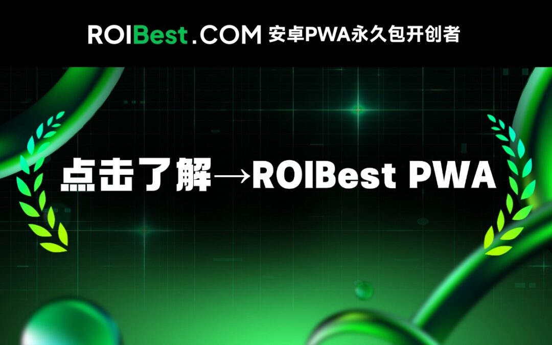 了解ROIBest:安卓PWA永久包如何实现App全球增长?