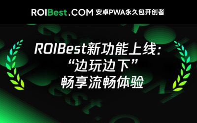 ROIBest PWA ，三大优势玩转四种场景，边玩边下沉浸倍增转化